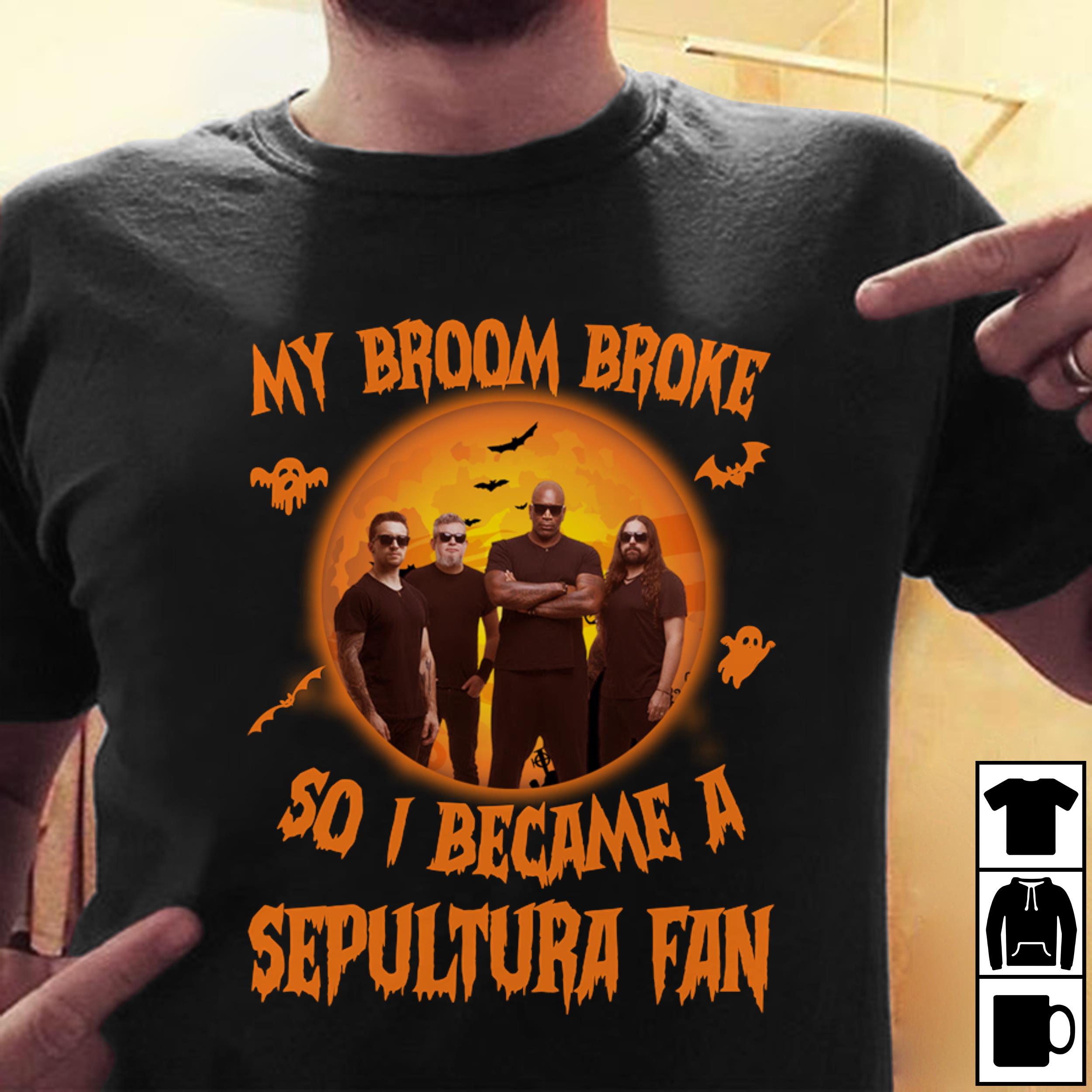 My Broom Broke So I Became A Sepultura Fan T Shirt