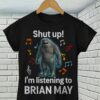 Shut Up Im Listening To Brian May T Shirt