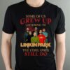 Some Of Us Grew Up Listening To Linkin Park The Cool Ones Still Do T Shirt