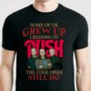 Some Of Us Grew Up Listening To Rush The Cool Ones Still Do T Shirt