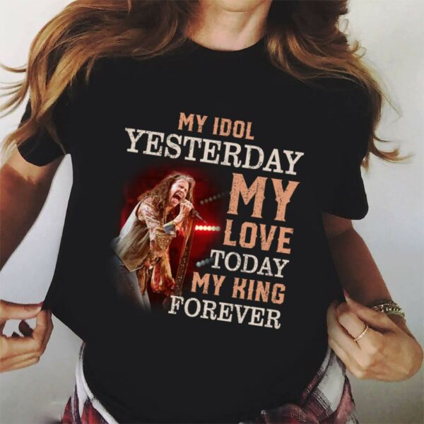 Steven Tyler My Idol Yesterday My Love Today My King Forever T Shirt