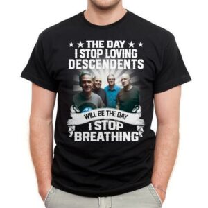 The Day I Stop Loving Descendents Will Be The Day I Stop Breathing T Shirt