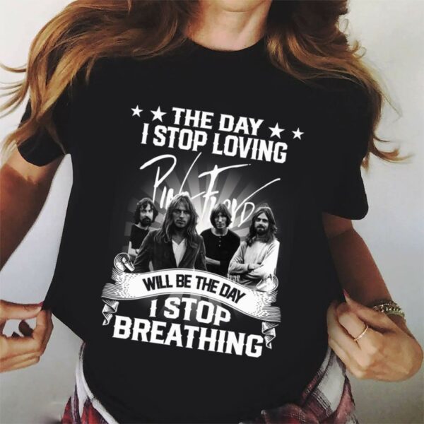 The Day I Stop Loving Pink Floyd Will Be The Day I Stop Breathing T Shirt