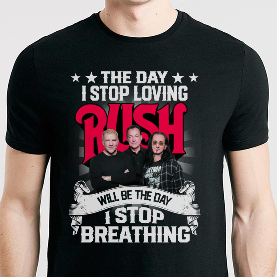 The Day I Stop Loving Rush Will Be The Day I Stop Breathing T Shirt