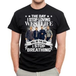 The Day I Stop Loving Westlife Will Be The Day I Stop Breathing T Shirt