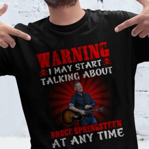 Warning I May Start Talking About Bruce Springsteen At Any Time T Shirt