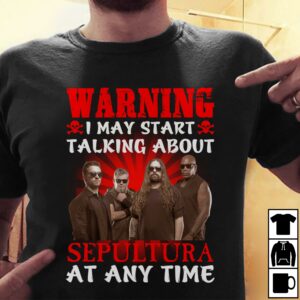 Warning I May Start Talking About Sepultura At Any Time T Shirt