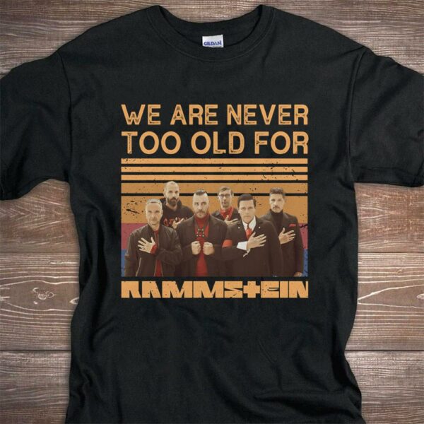 We Are Never Too Old For Rammstein T Shirt