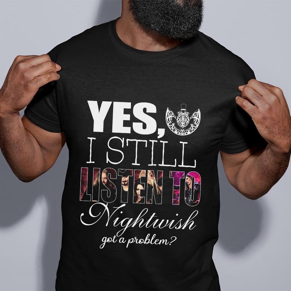 Yes I Still Listen To Nightwish Got A Problem T Shirt