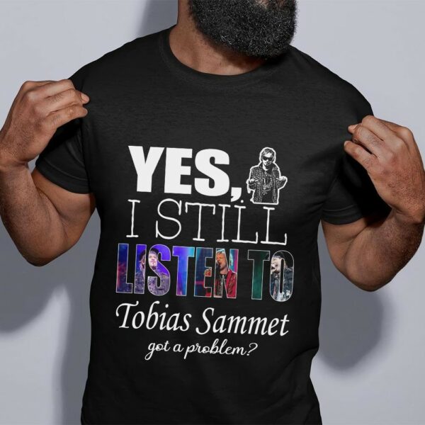 Yes I Still Listen To Tobias Sammet Got A Problem T Shirt