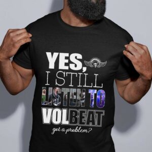 Yes I Still Listen To Volbeat Got A Problem T Shirt