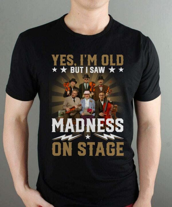 Yes Im Old But I Saw Madness On Stage T Shirt