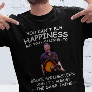 You Cant Buy Happiness But You Can Listen To Bruce Springsteen The Same Thing T Shirt