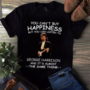 You Cant Buy Happiness But You Can Listen To George Harrison The Same Thing T Shirt